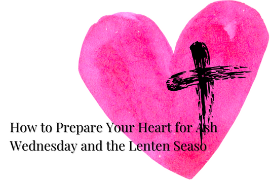 How to Prepare Your Heart for Ash Wednesday and the Lenten Season