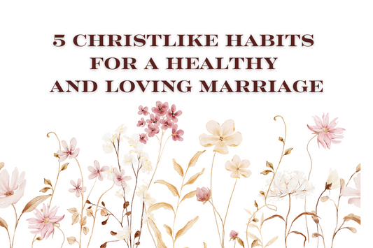 5 Christlike Habits for a Healthy and Loving Marriage