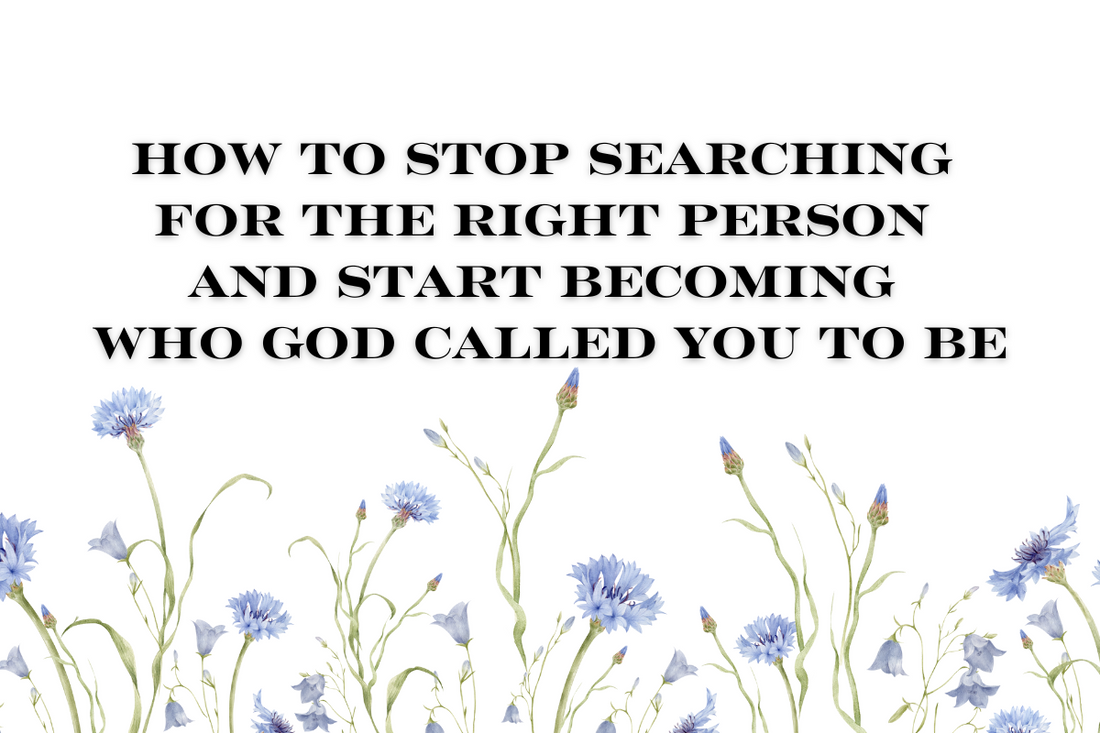 How to Stop Searching for the Right Person and Start Becoming Who God Called You to Be